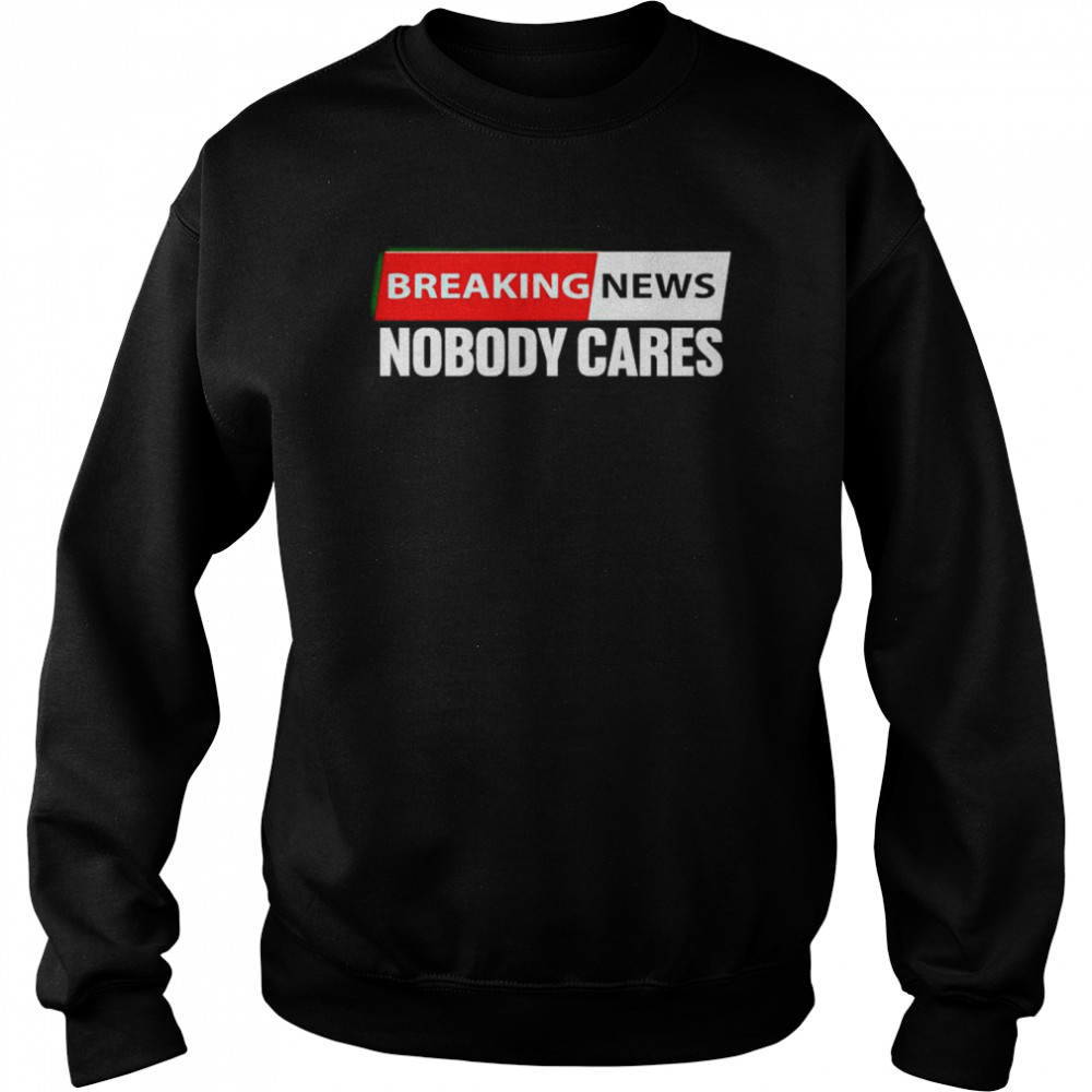 breaking news nobody cares shirt - Kingteeshop