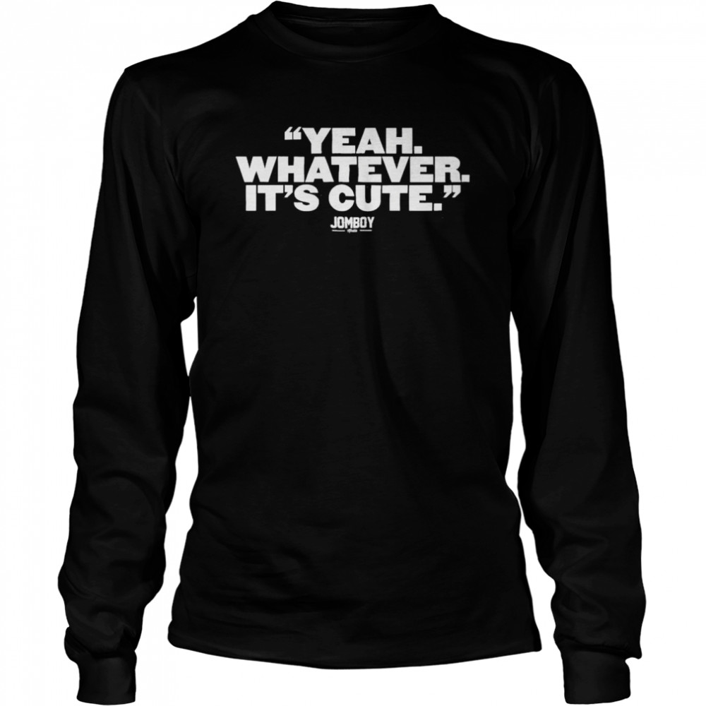 Yankees Yeah, Whatever It's Cute Jomboy Shirt, hoodie, sweater, long sleeve  and tank top