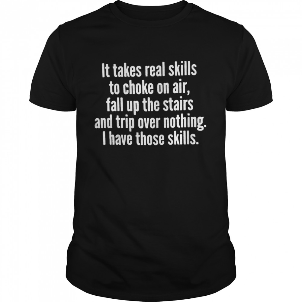 It takes real skills to choke on air fall up the stairs shirt