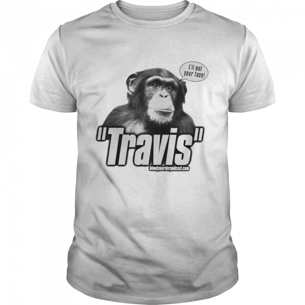 Travis the chimp I’ll your face shirt