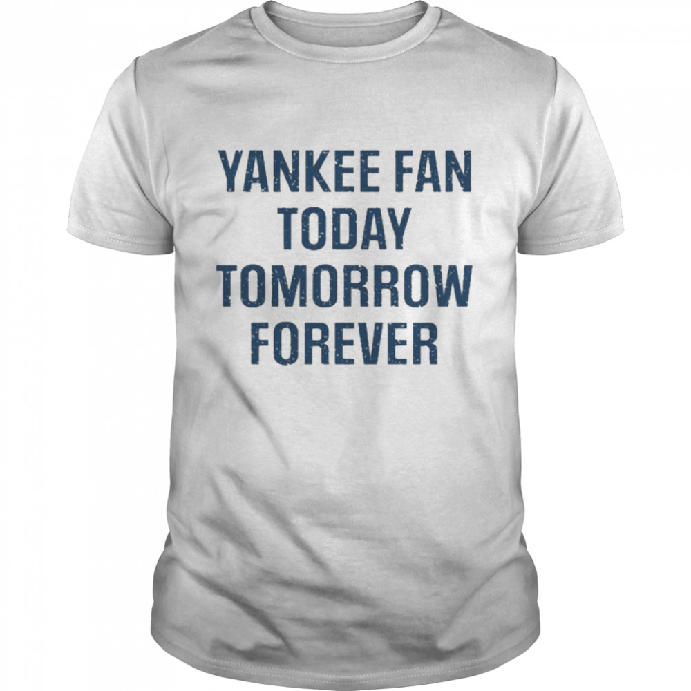Yankee fan today tomorrow forever shirt