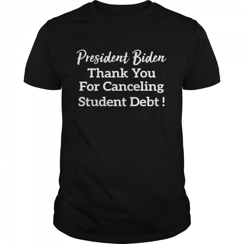 President Biden thank you for canceling student debt shirt
