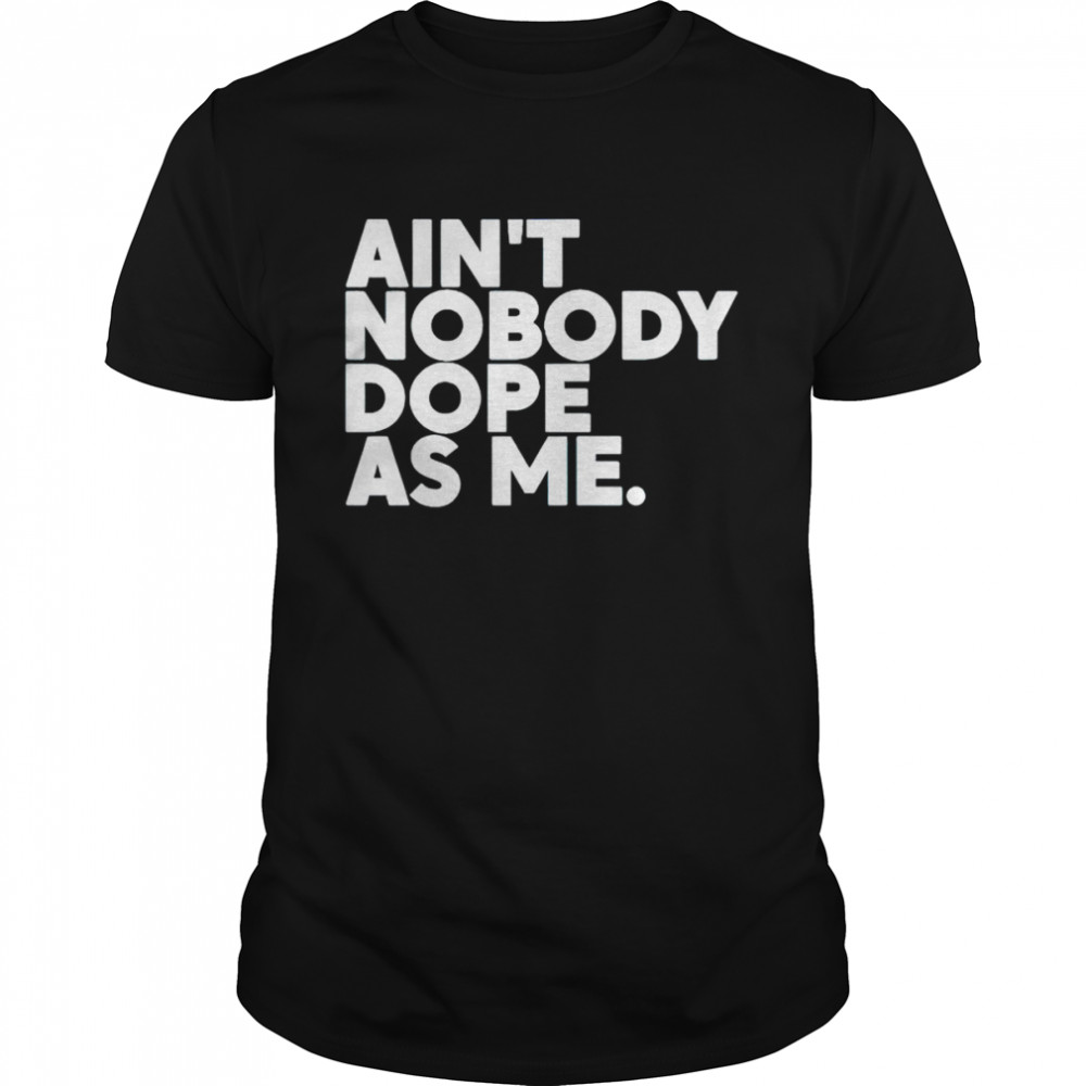 Ain’t nobody dope as me shirt