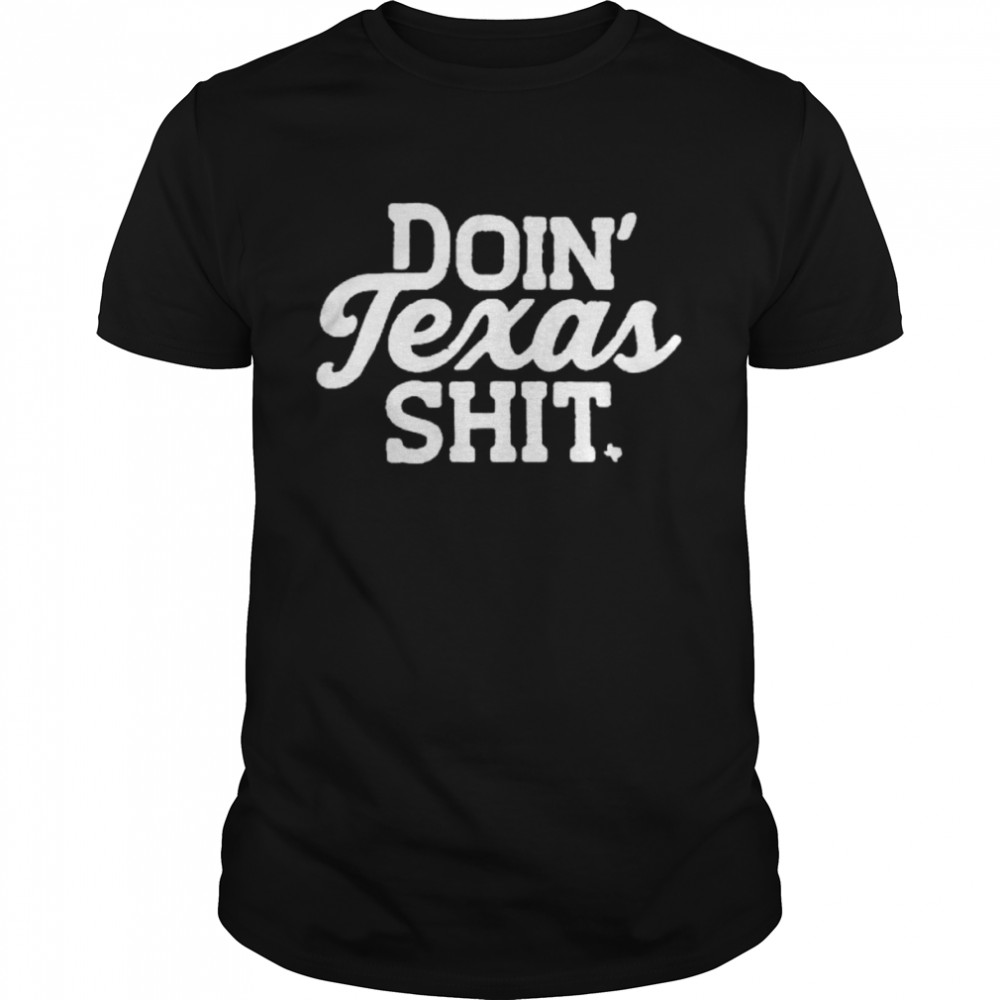 Doin’ Texas shit shirt