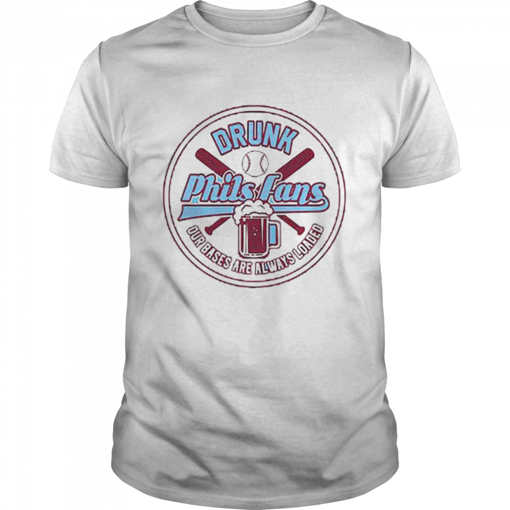 Drunk Phils Fans Our Bases are always loaded shirt