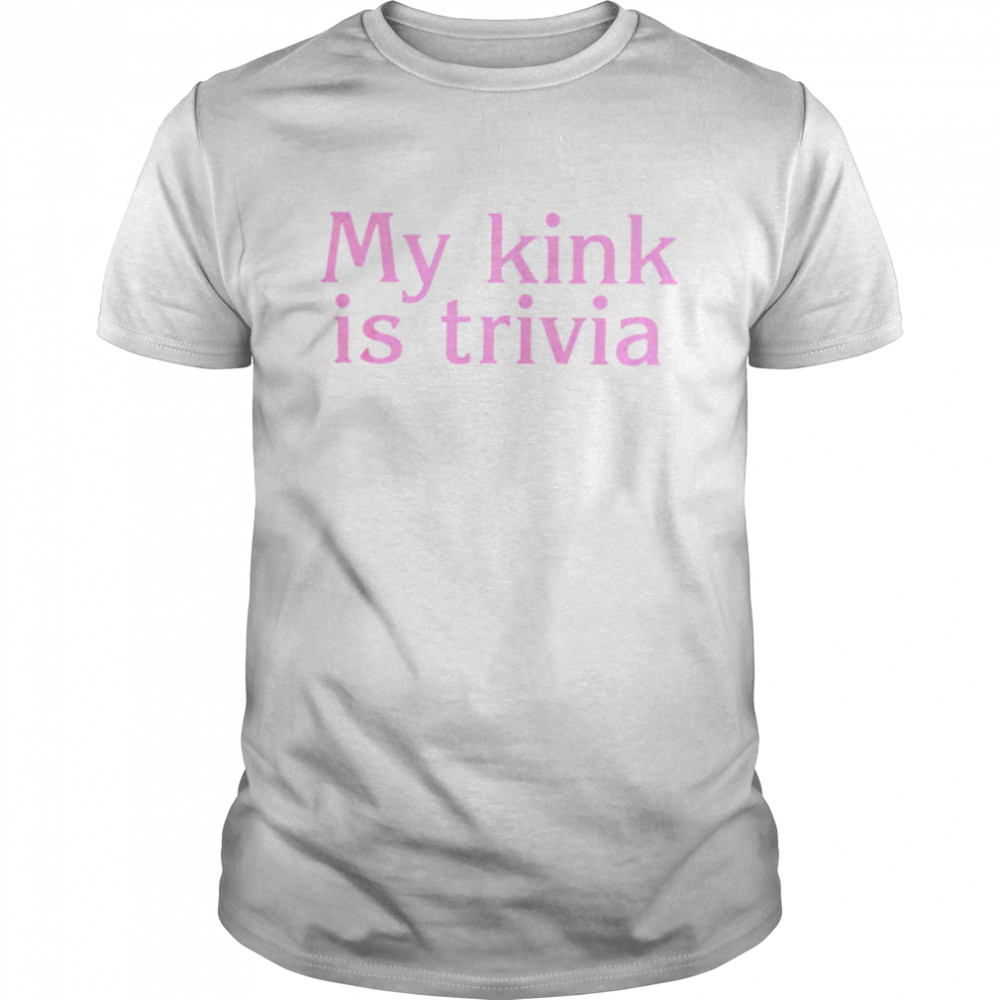 My kink is trivia shirt