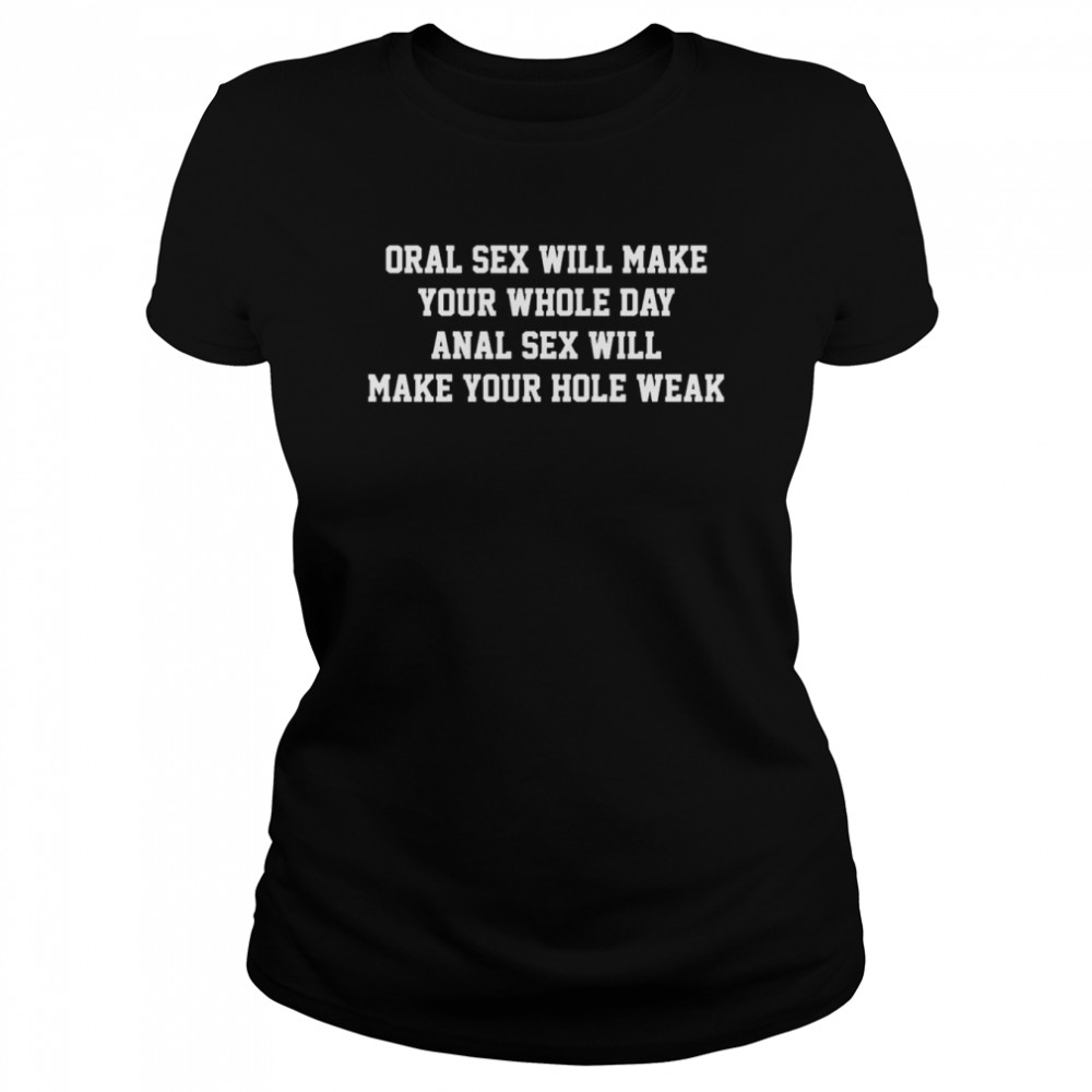 Oral sex will make your whole day anal sex will make your hole weak shirt -  Kingteeshop