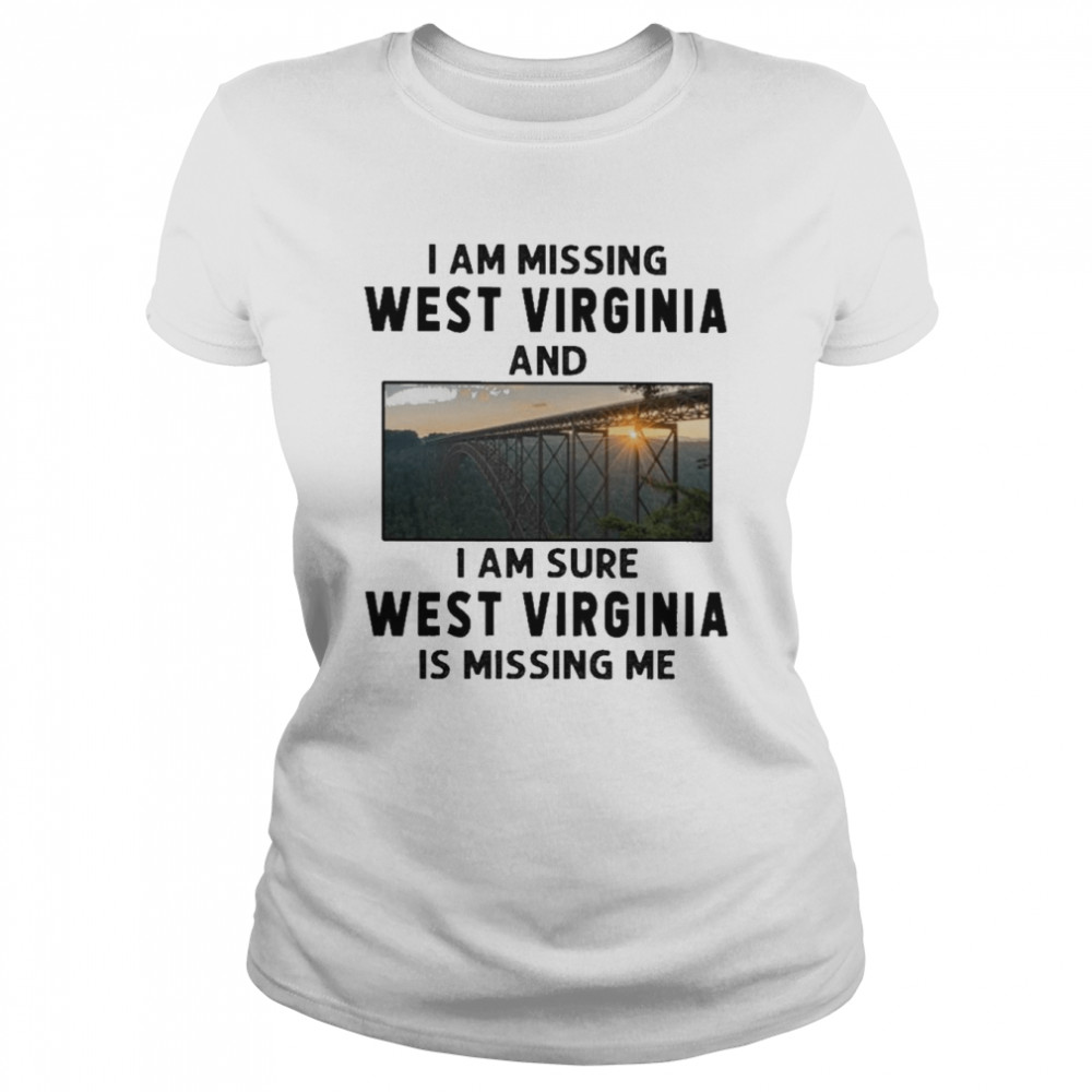 I am missing West Virginia and I am sure West Virginia is missing me shirt Classic Women's T-shirt