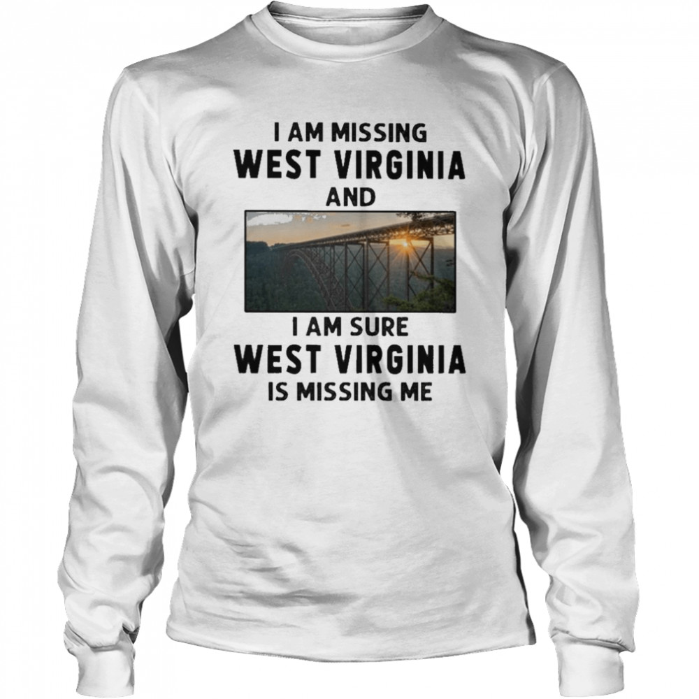 I am missing West Virginia and I am sure West Virginia is missing me shirt Long Sleeved T-shirt