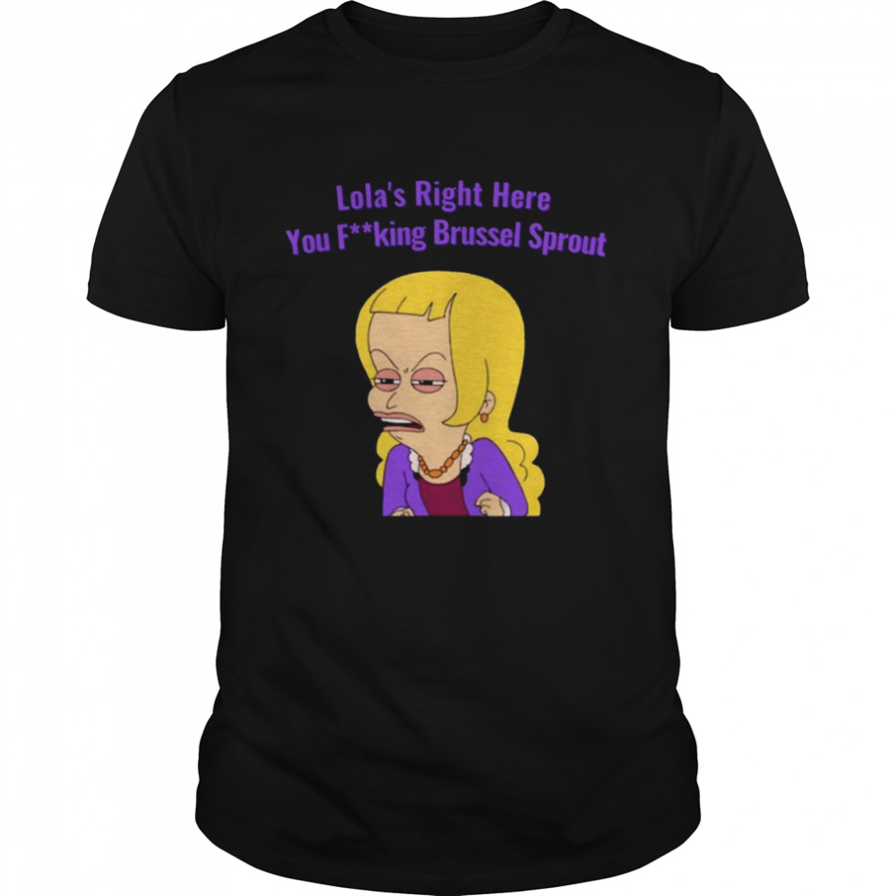 Lola’s Right Here You Brussel Sprout Big Mouth shirt