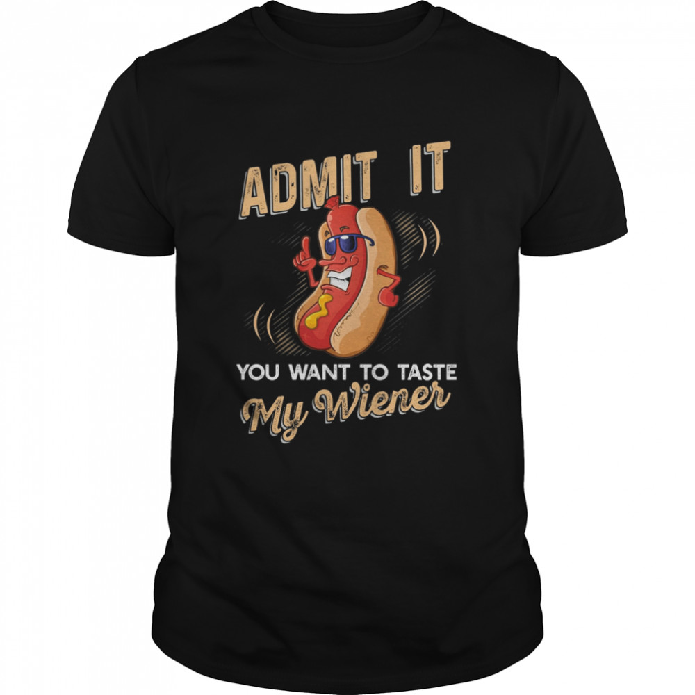 Admit It You Want To Taste My Wiener Shirt