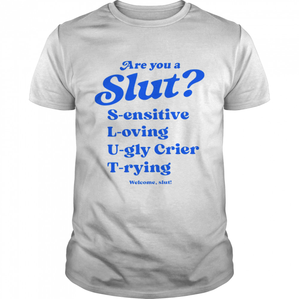 Are you a slut sensitive loving ugly crier trying shirt