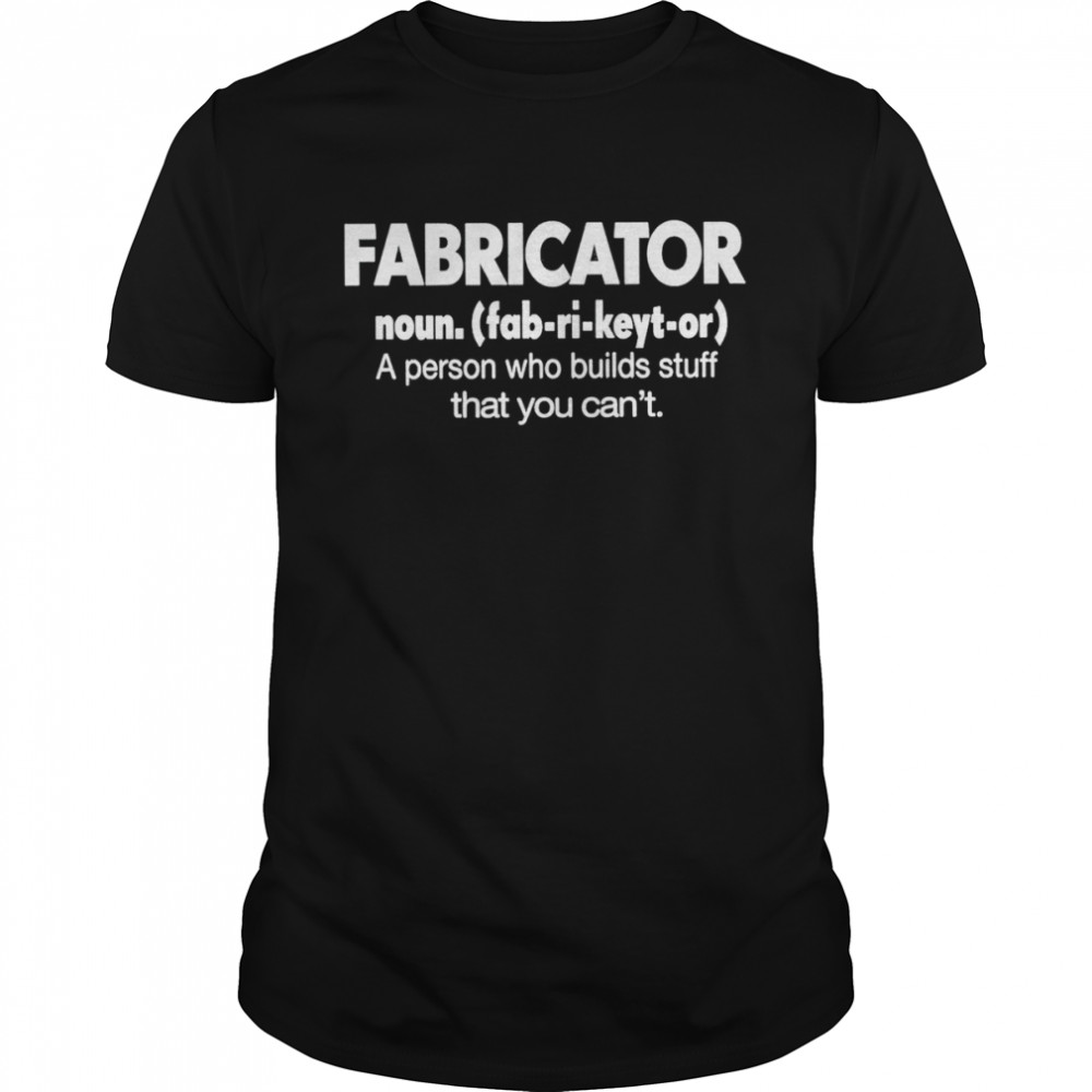 Fabricator noun a person who builds stuff that you can’t shirt