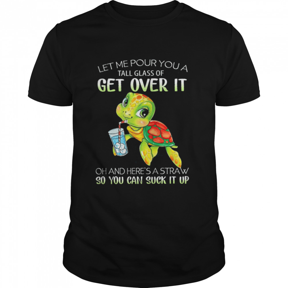Turtle Let Me Pour You A Tall Glass Of Get Over It Shirt