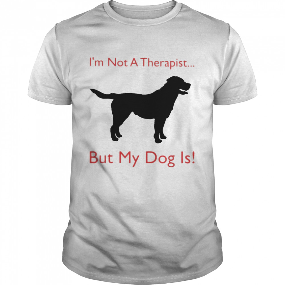 Black dog I’m not a therapist but my dog is shirt