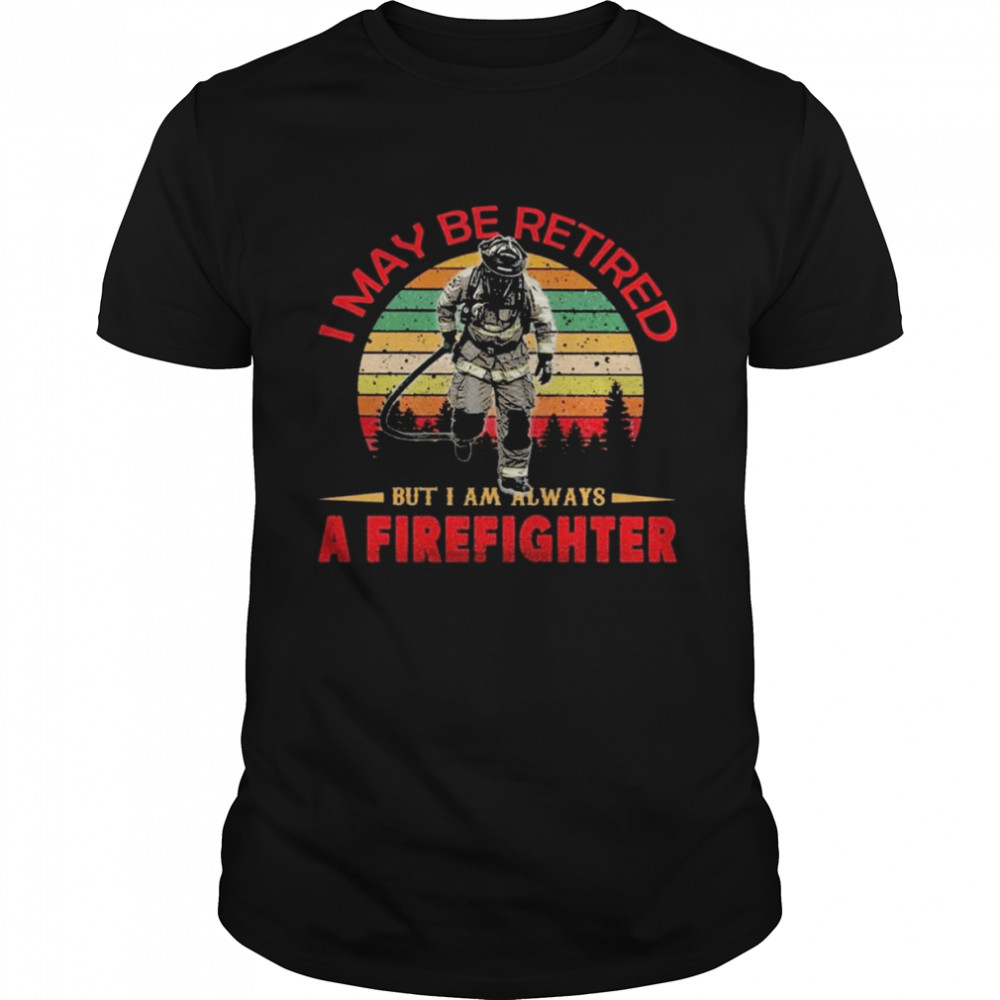 I may be retired but I am always a Firefighter retro vintage shirt