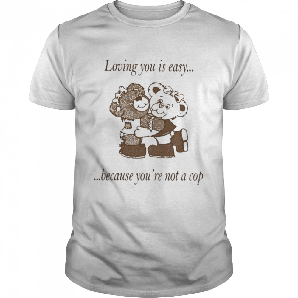 Loving you is easy because you’re not a cop 2022 shirt