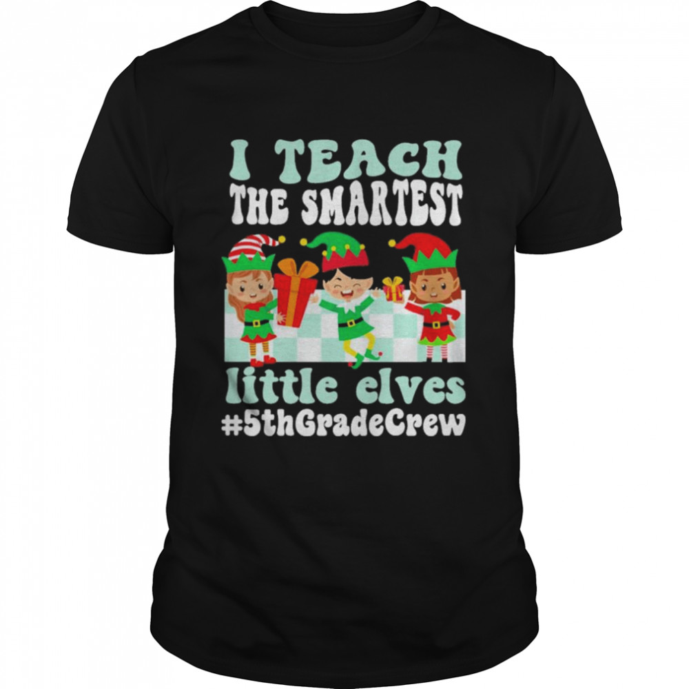 Merry Christmas Elf I teach the smartest little elves #5th Grade Crew shirt