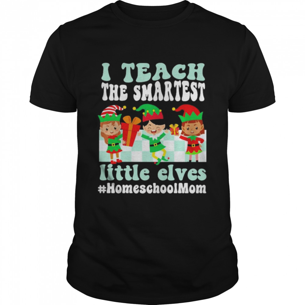 Merry Christmas Elf I teach the smartest little elves #Homeschool Mom shirt