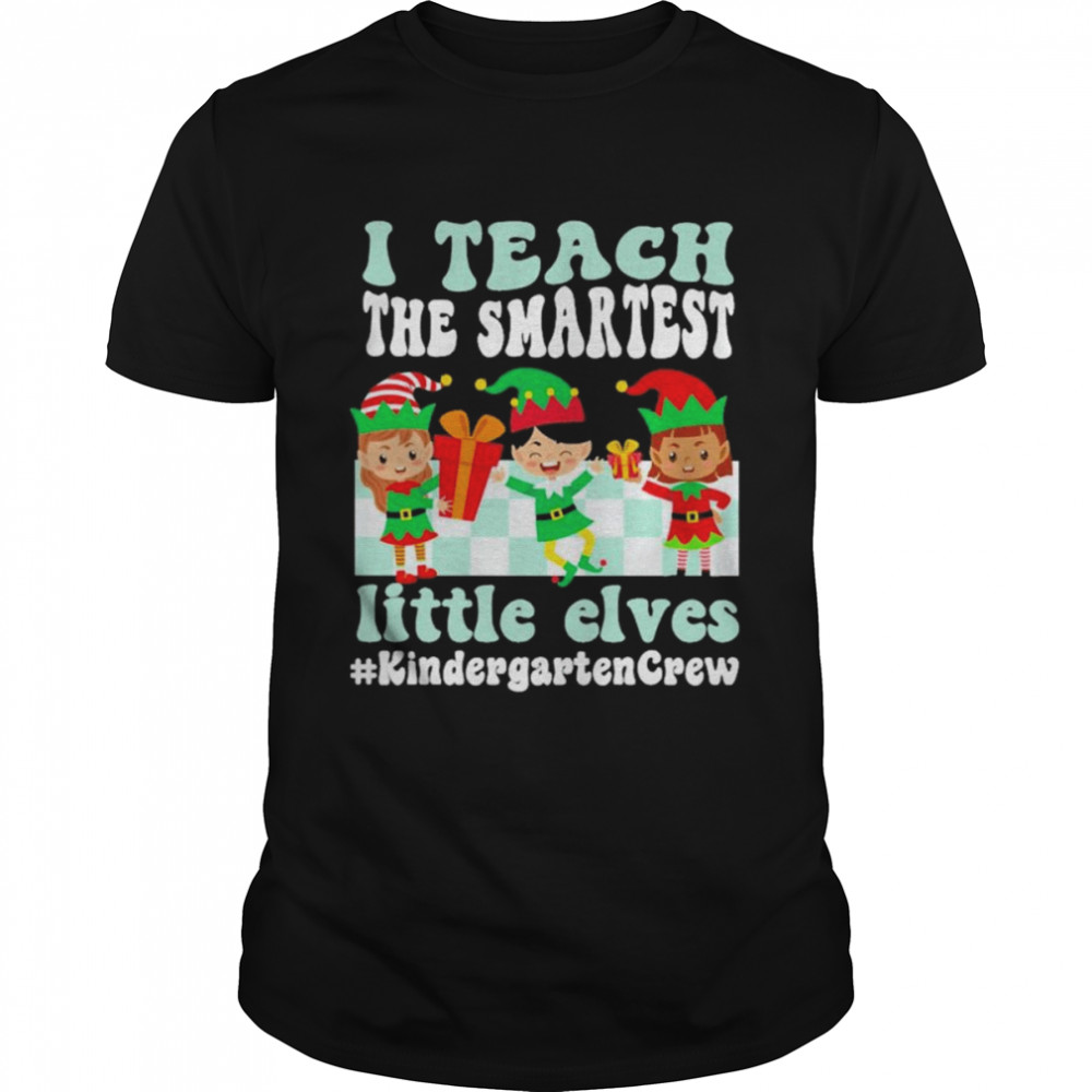 Merry Christmas Elf I teach the smartest little elves #Kindergarten Crew shirt