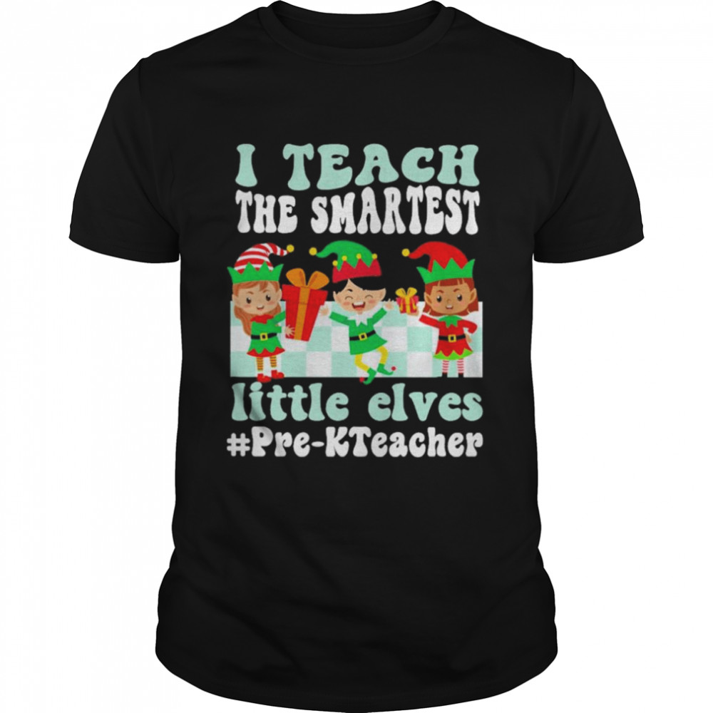Merry Christmas Elf I teach the smartest little elves #Pre-K Teacher shirt