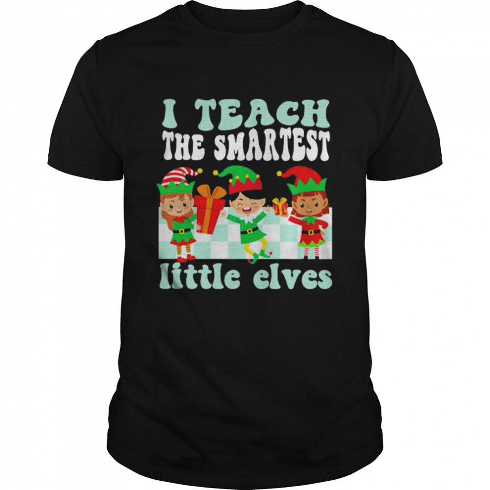 Merry Christmas Elf I teach the smartest little elves shirt