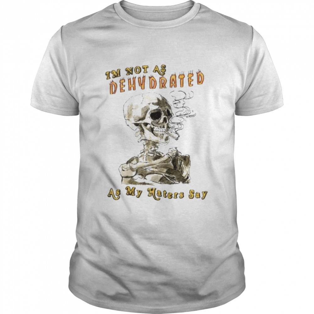 Skull I’m not as Dehydrated as my Haters Say shirt