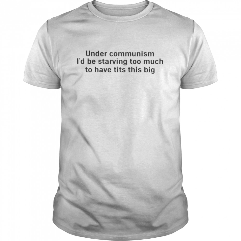 https://cdn.kingteeshops.com/image/2022/11/14/under-communism-id-be-starving-too-much-to-have-tits-this-big--classic-mens-t-shirt.jpg