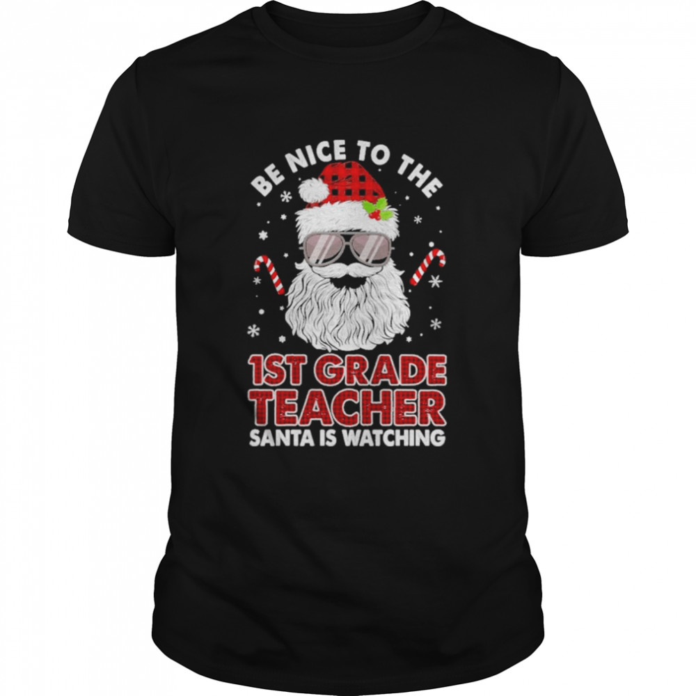 Be nice to the 1st Grade Teacher Santa is watching Merry Christmas shirt