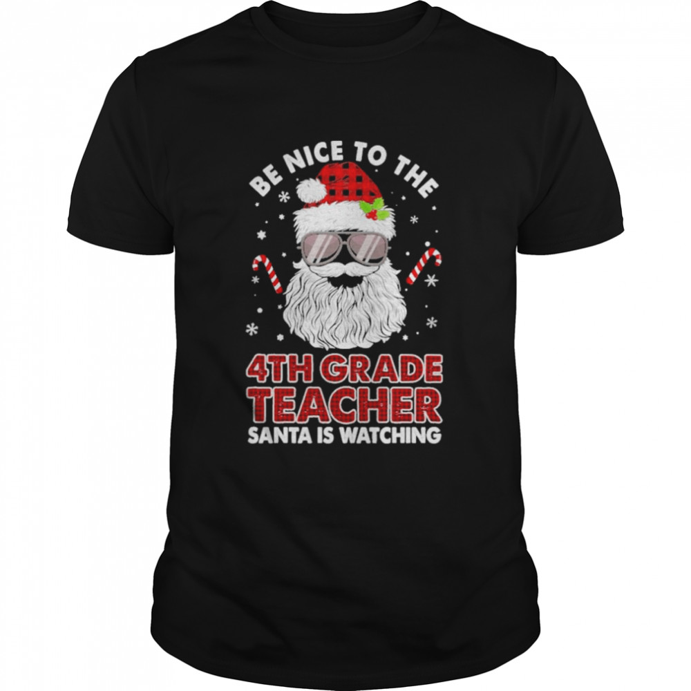 Be nice to the 4th Grade Teacher Santa is watching Merry Christmas shirt