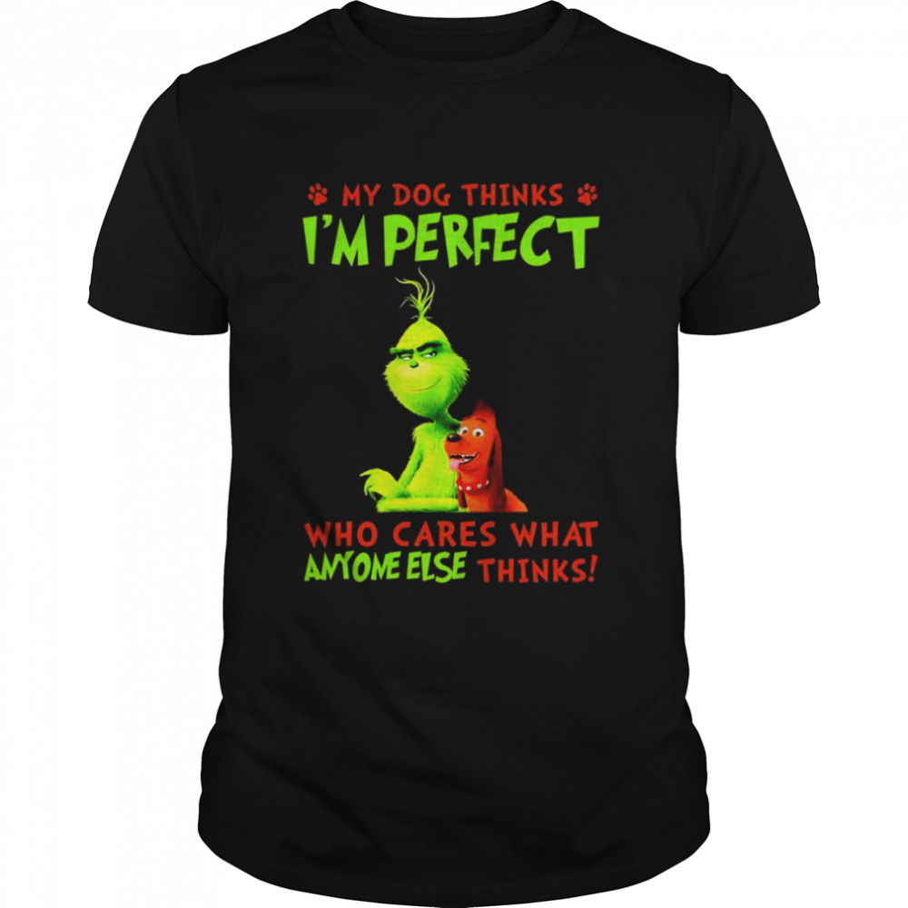 The Grinch My Dog thinks I’m perfect who cares what anyone else thinks shirt