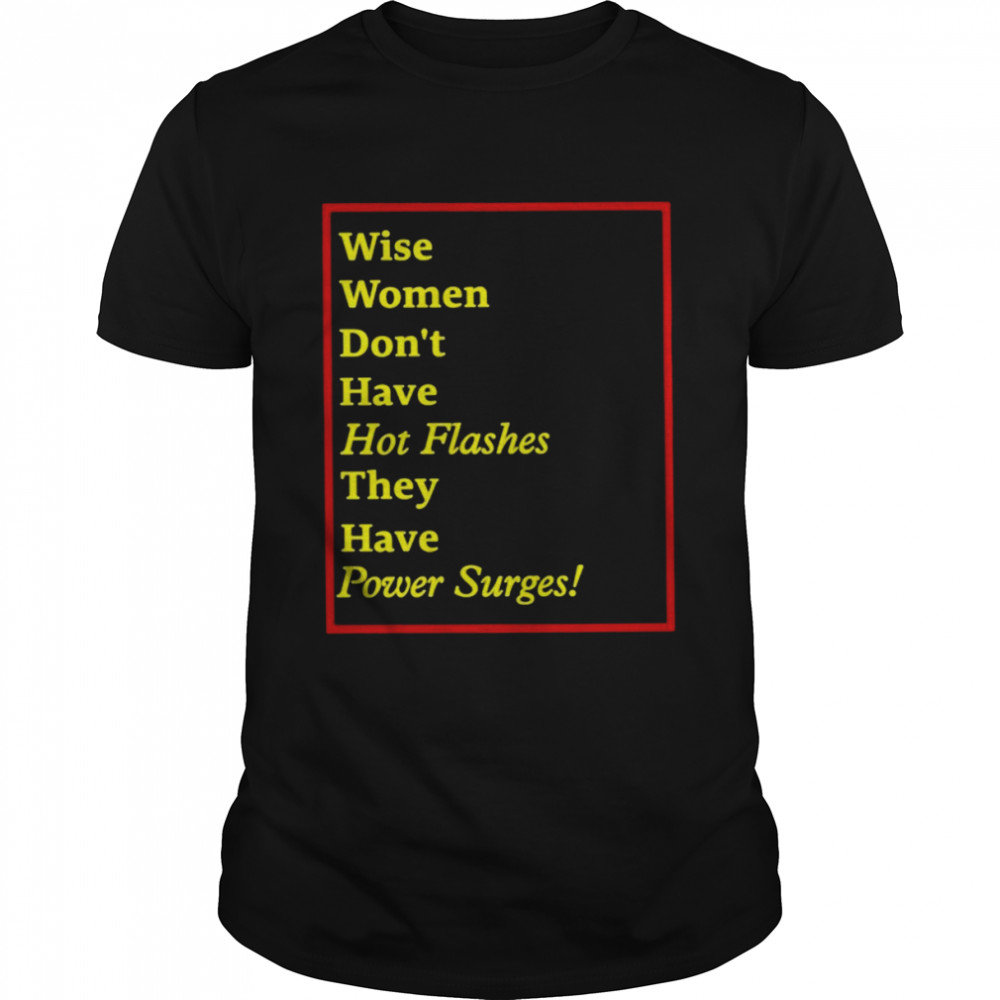 Wise women don’t have hot flashes they have power surges T-shirt