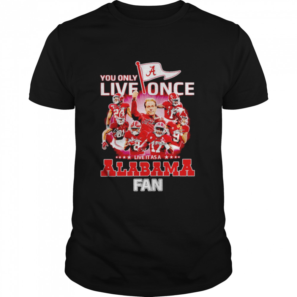 You only live once live it as a Alabama Crimson Tide fan signatures shirt