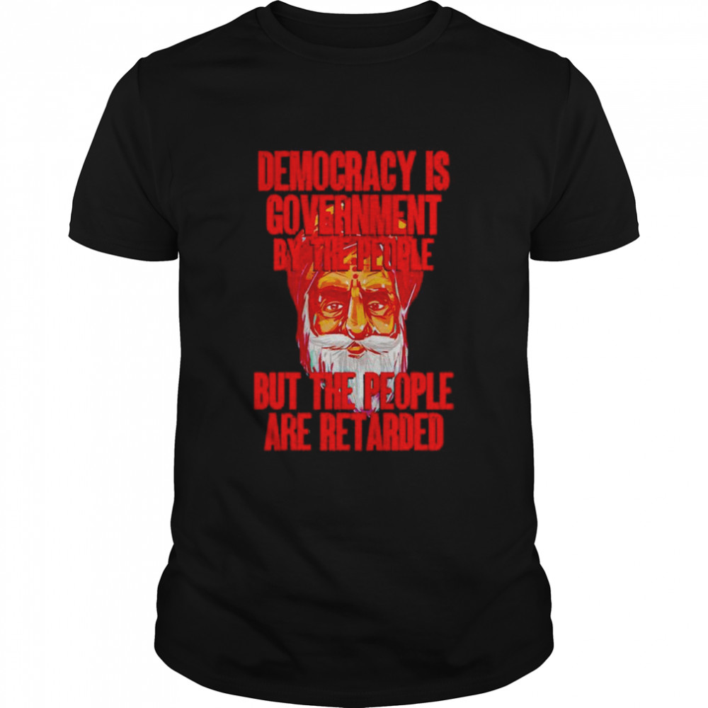 Democracy is government by the people but the people are retarded shirt