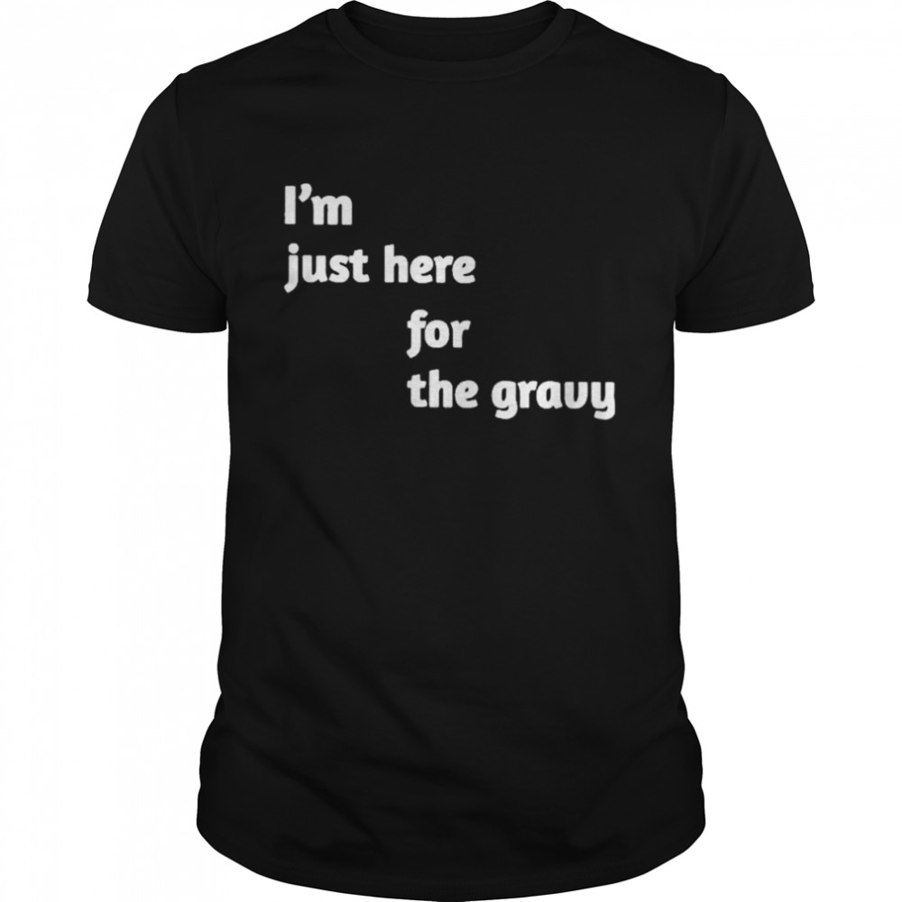 I’m just here for the gravy shirt