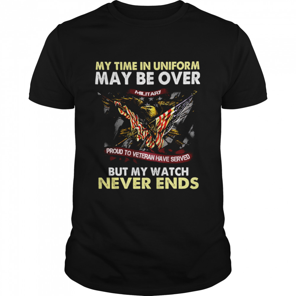 Eagle American Flag My Time In Uniform May Be Over But My Watch Never Ends  Classic Men's T-shirt