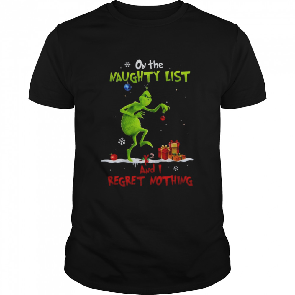 Christmas Grinch On The Naughty List And I Regret Nothing shirt