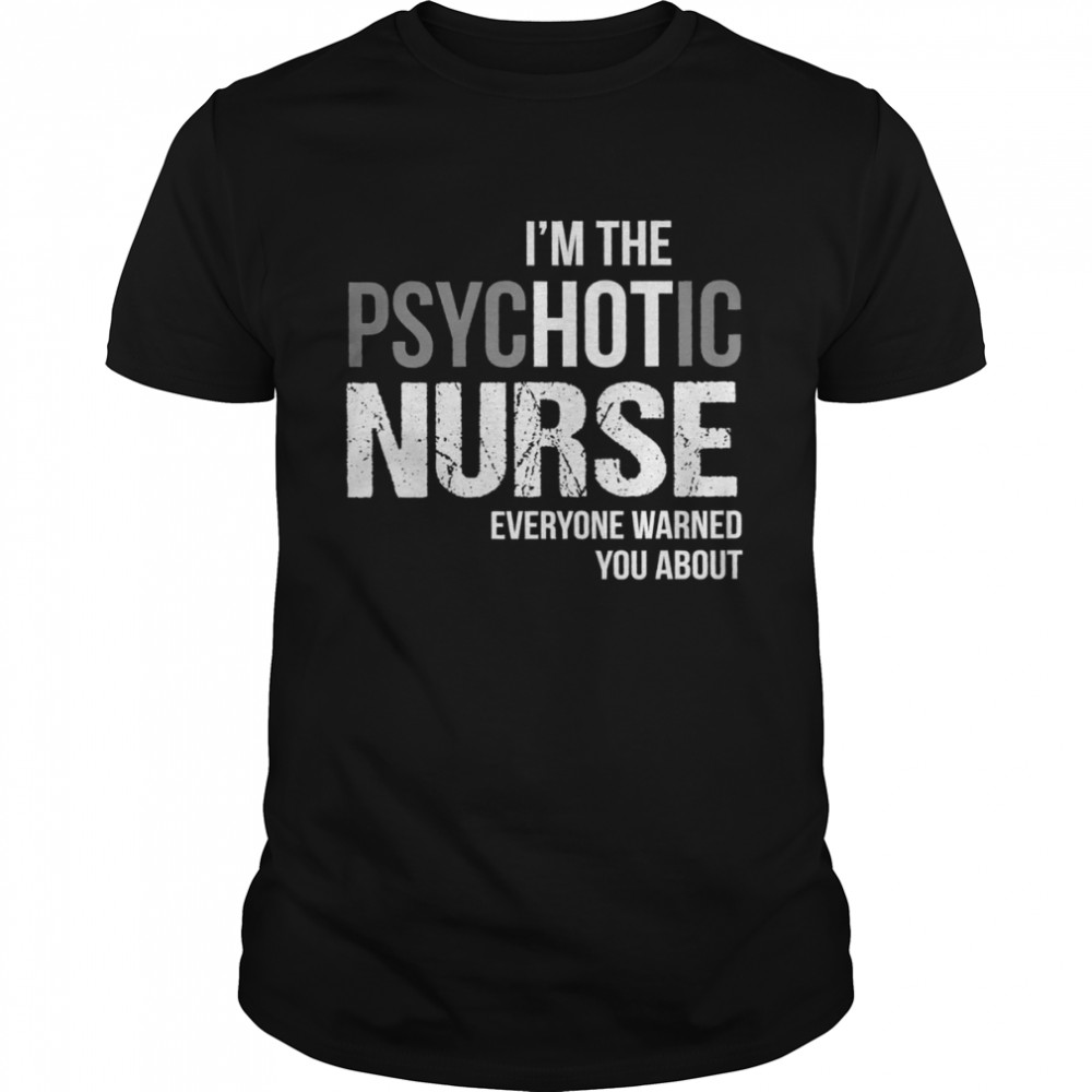 I’m The Psychotic Nurse Everyone Warned You About Shirt