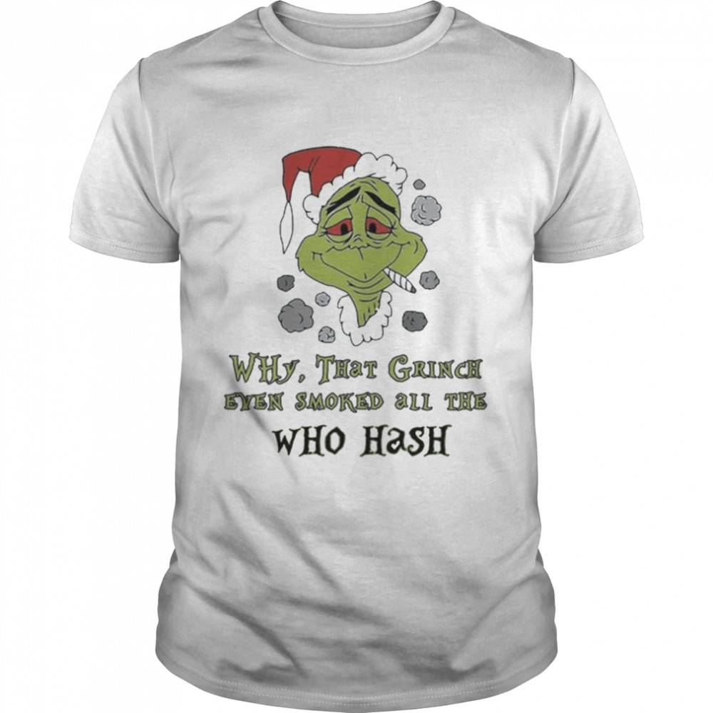 Santa Grinch Why That Grinch Even Smoked All The Who Hash Christmas shirt