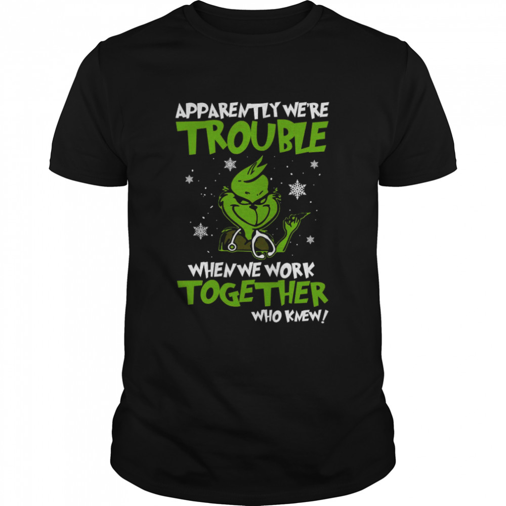 Grinch Apparently We’re Trouble When We Work Together Who Knew 2022 Shirt