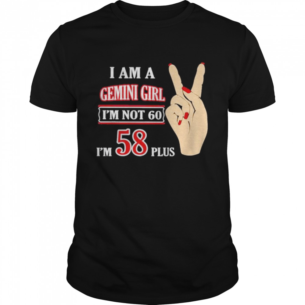 I Am A Gemini Girl I’m Not 60 Im 58 Plus shirt