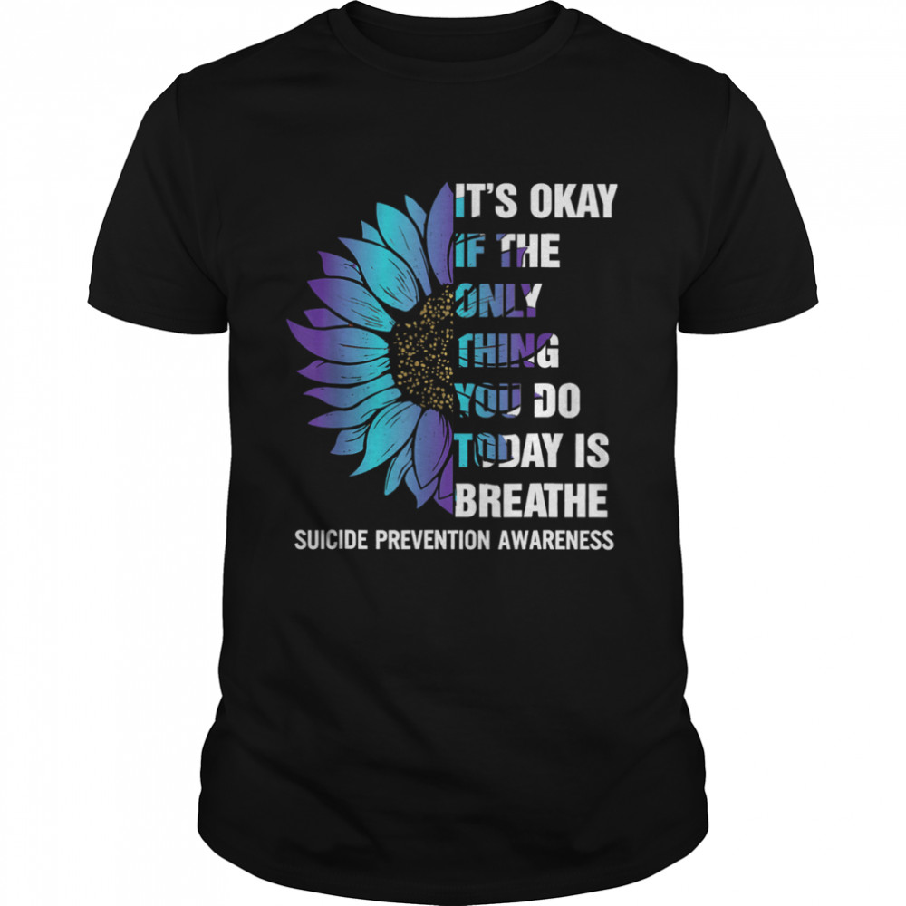 It’s Okay If The Only Thing You Do Today Is Breathe Suicide Prevention Awareness Shirt