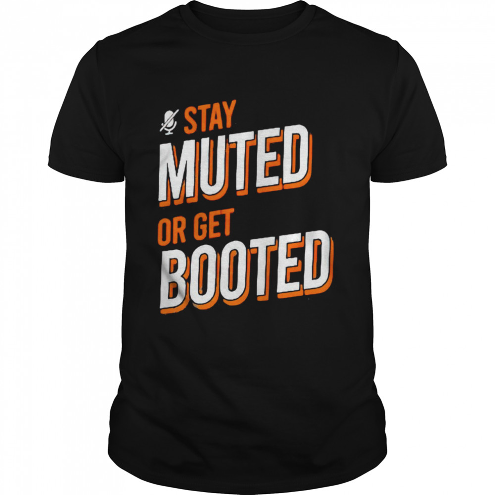 Stay muted or get booted shirt