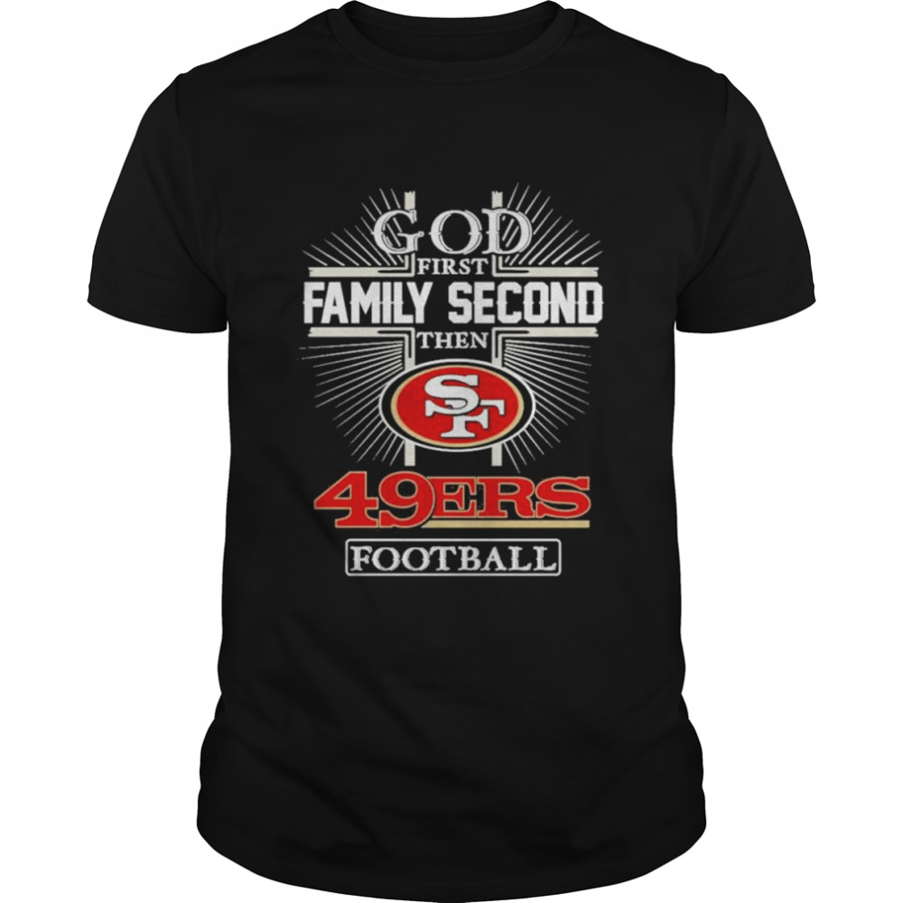 2022 God First Family second then San Francisco 49ers football shirt