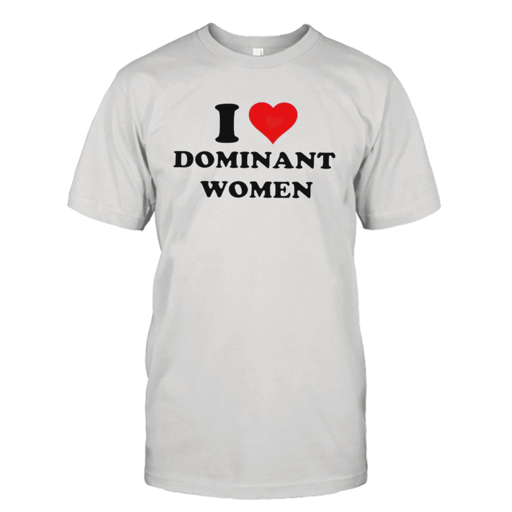 I love Dominant Women shirt