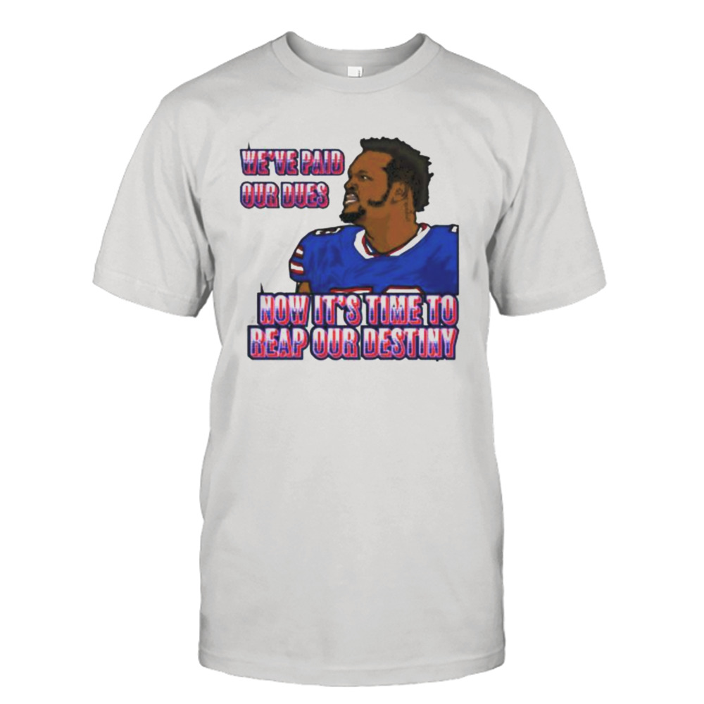 we’ve paid our dues now it’s time to reap our destiny Buffalo Bills shirt