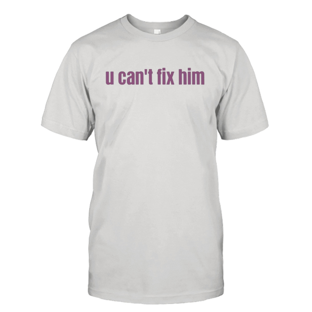 U Can’t Fix Him Shirt