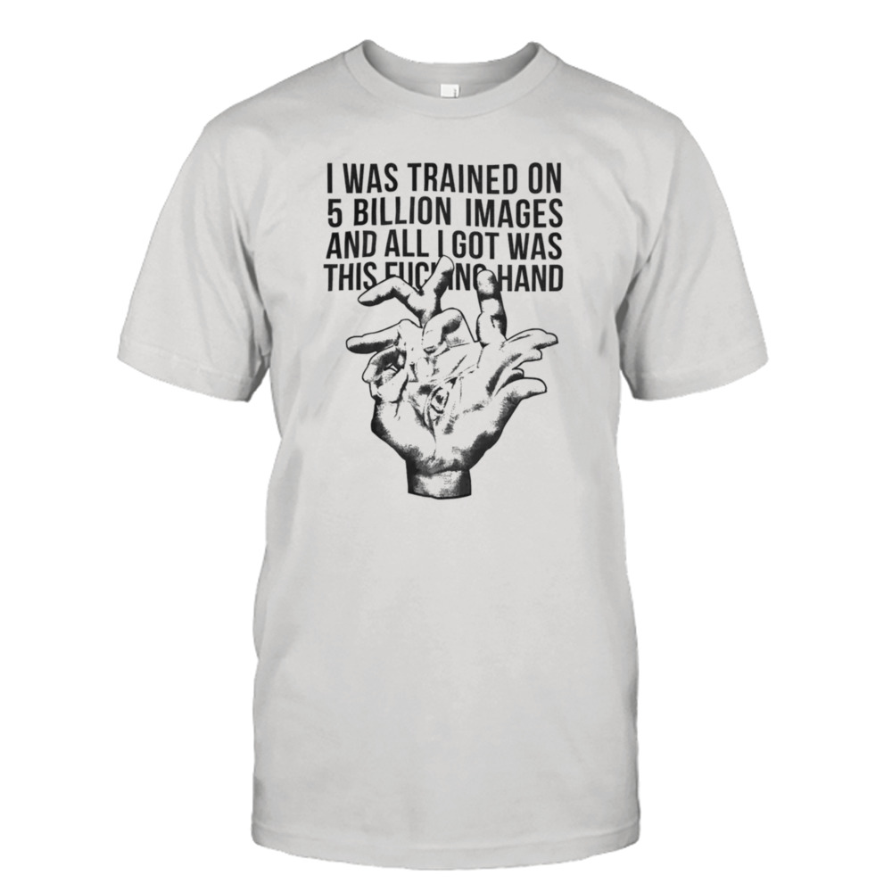 I Was Trained On 5 Billion Images And All I Got Was This Fucking Hand Shirt