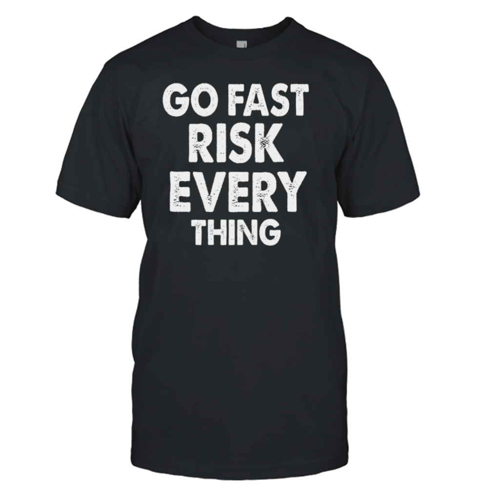 Go Fast Risk Everything shirt