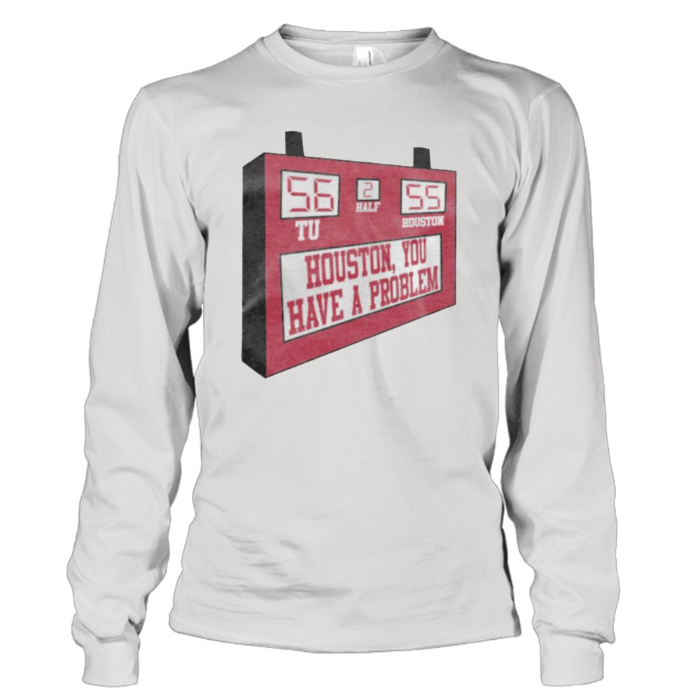 Houston you have a problem T-shirt, hoodie, sweater, long sleeve